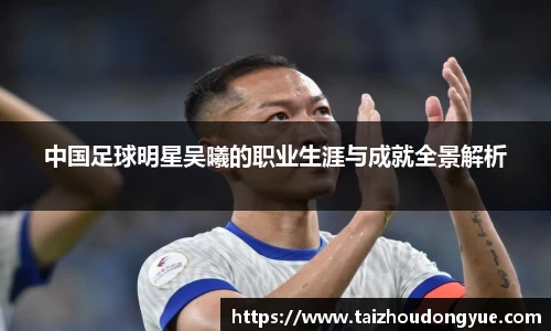 中国足球明星吴曦的职业生涯与成就全景解析